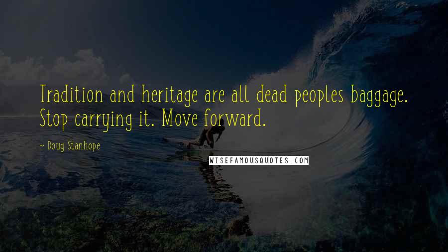Doug Stanhope Quotes: Tradition and heritage are all dead peoples baggage. Stop carrying it. Move forward.