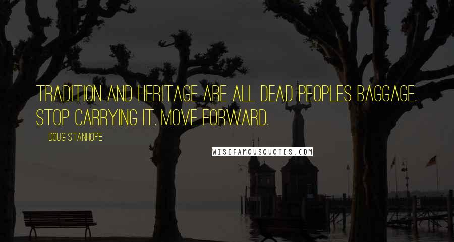 Doug Stanhope Quotes: Tradition and heritage are all dead peoples baggage. Stop carrying it. Move forward.