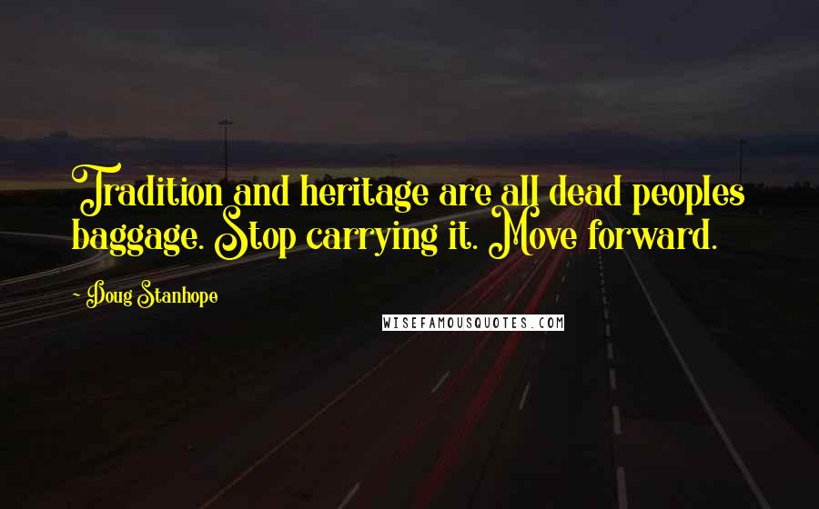 Doug Stanhope Quotes: Tradition and heritage are all dead peoples baggage. Stop carrying it. Move forward.