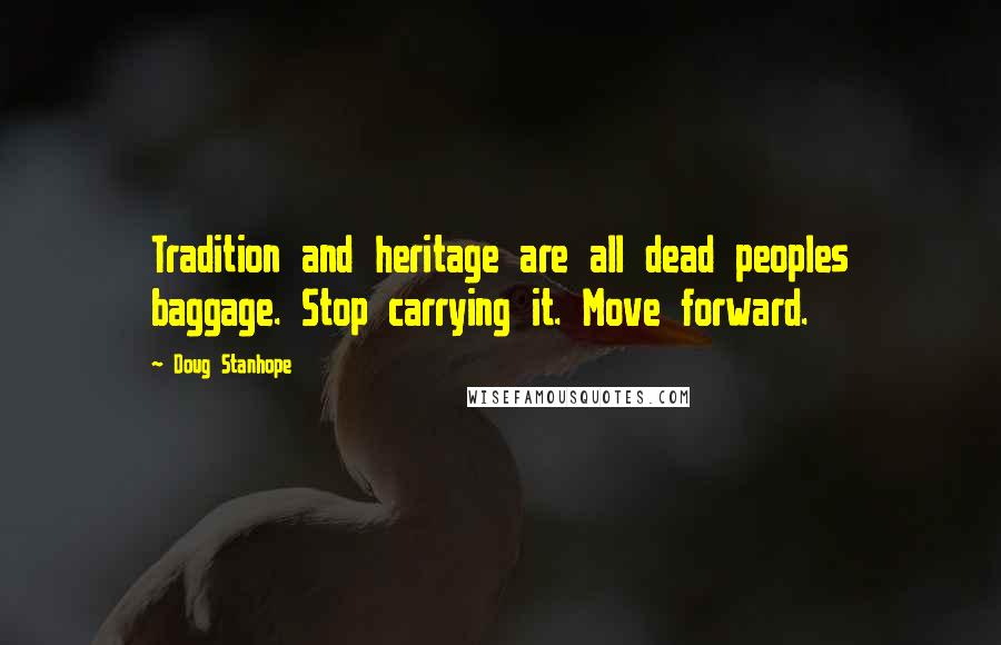 Doug Stanhope Quotes: Tradition and heritage are all dead peoples baggage. Stop carrying it. Move forward.