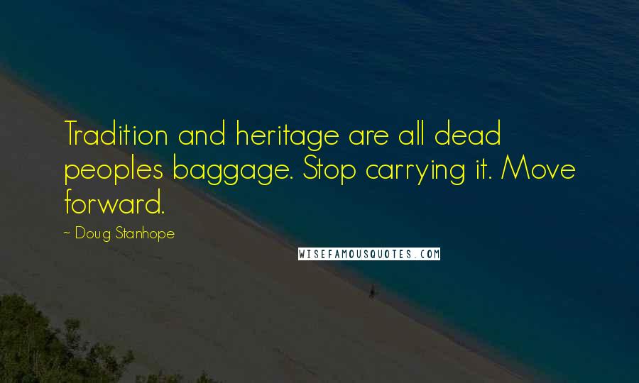 Doug Stanhope Quotes: Tradition and heritage are all dead peoples baggage. Stop carrying it. Move forward.