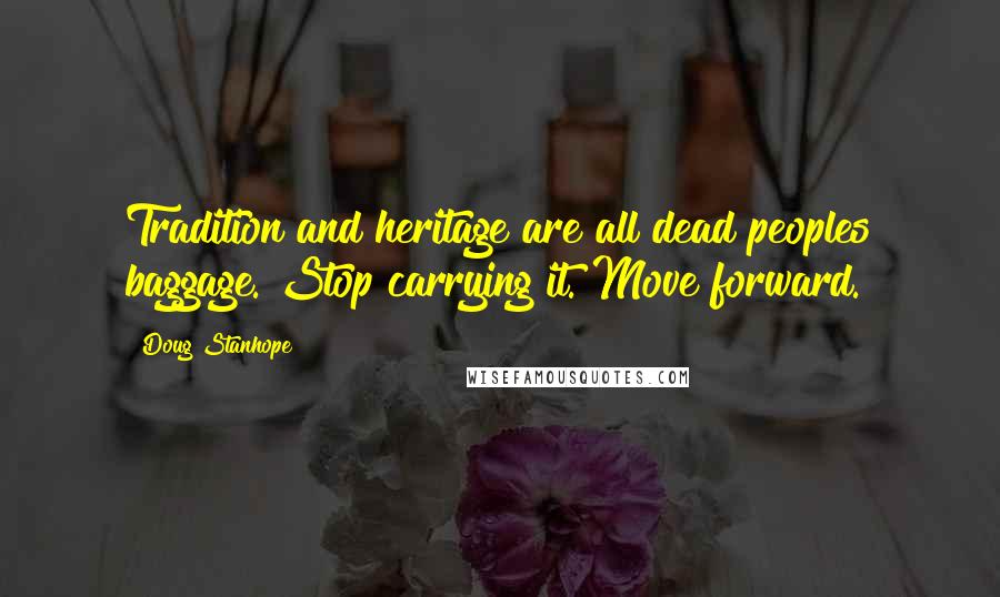 Doug Stanhope Quotes: Tradition and heritage are all dead peoples baggage. Stop carrying it. Move forward.