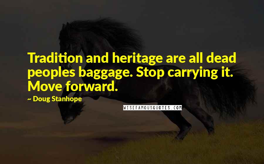 Doug Stanhope Quotes: Tradition and heritage are all dead peoples baggage. Stop carrying it. Move forward.