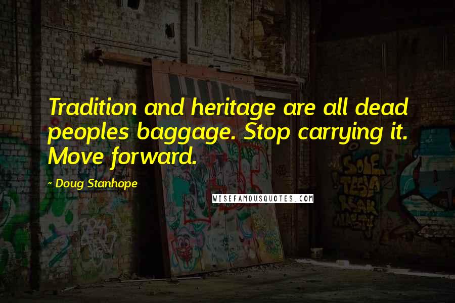 Doug Stanhope Quotes: Tradition and heritage are all dead peoples baggage. Stop carrying it. Move forward.