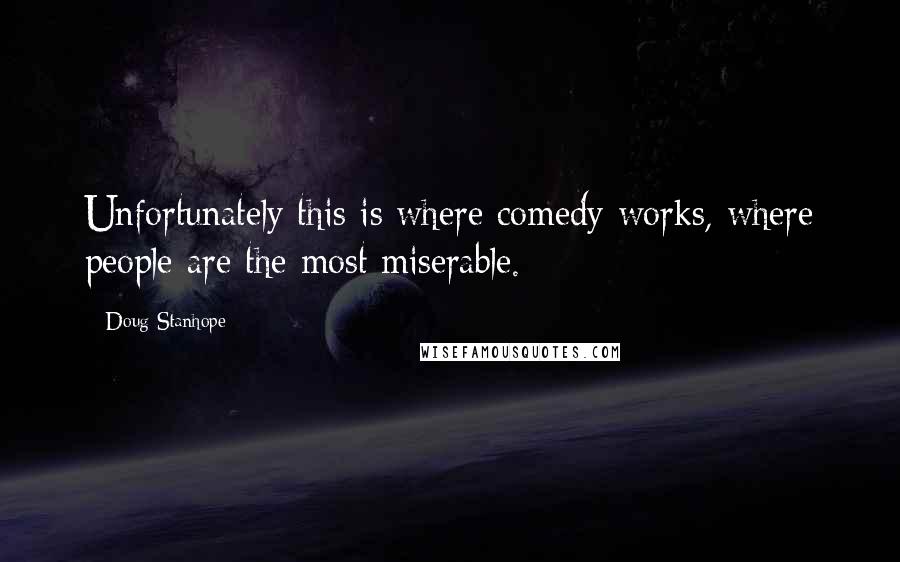 Doug Stanhope Quotes: Unfortunately this is where comedy works, where people are the most miserable.