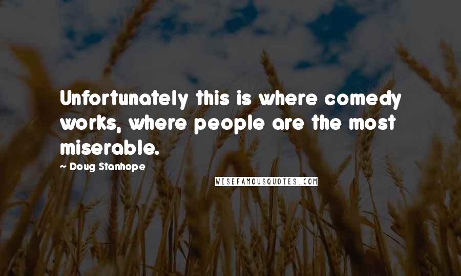 Doug Stanhope Quotes: Unfortunately this is where comedy works, where people are the most miserable.