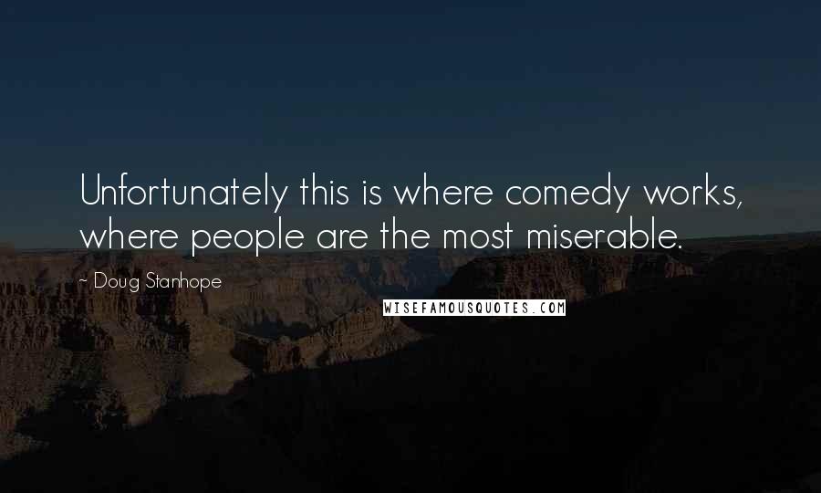Doug Stanhope Quotes: Unfortunately this is where comedy works, where people are the most miserable.