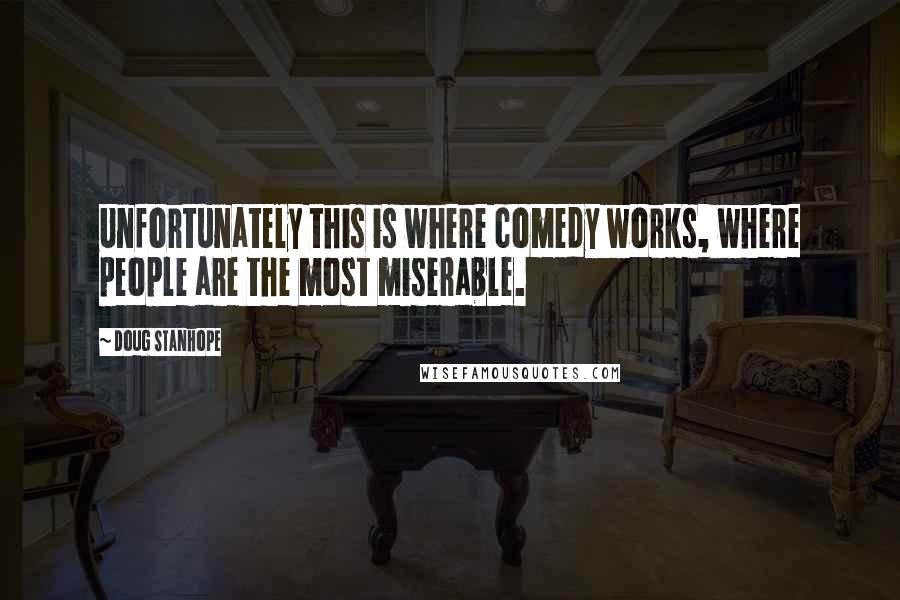Doug Stanhope Quotes: Unfortunately this is where comedy works, where people are the most miserable.
