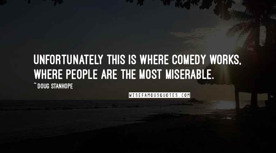 Doug Stanhope Quotes: Unfortunately this is where comedy works, where people are the most miserable.