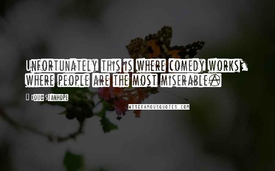 Doug Stanhope Quotes: Unfortunately this is where comedy works, where people are the most miserable.