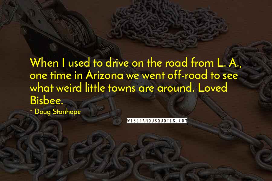 Doug Stanhope Quotes: When I used to drive on the road from L. A., one time in Arizona we went off-road to see what weird little towns are around. Loved Bisbee.