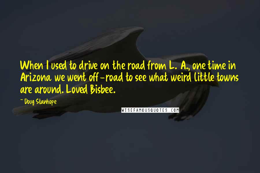 Doug Stanhope Quotes: When I used to drive on the road from L. A., one time in Arizona we went off-road to see what weird little towns are around. Loved Bisbee.