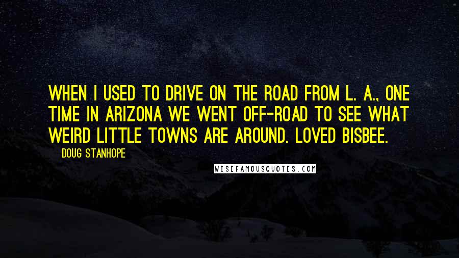 Doug Stanhope Quotes: When I used to drive on the road from L. A., one time in Arizona we went off-road to see what weird little towns are around. Loved Bisbee.