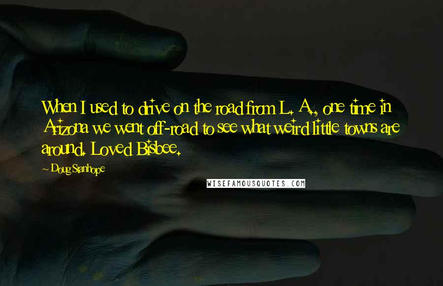 Doug Stanhope Quotes: When I used to drive on the road from L. A., one time in Arizona we went off-road to see what weird little towns are around. Loved Bisbee.
