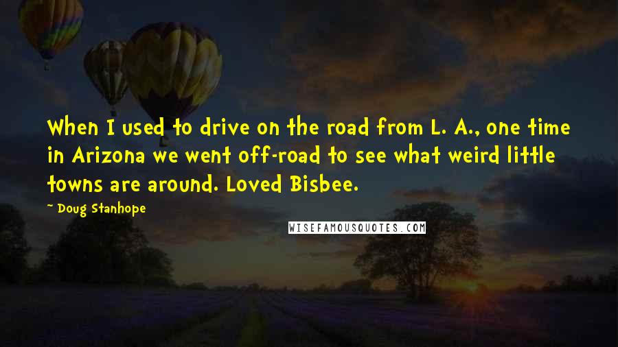 Doug Stanhope Quotes: When I used to drive on the road from L. A., one time in Arizona we went off-road to see what weird little towns are around. Loved Bisbee.