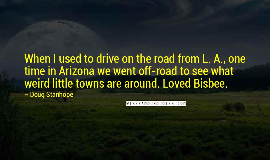 Doug Stanhope Quotes: When I used to drive on the road from L. A., one time in Arizona we went off-road to see what weird little towns are around. Loved Bisbee.