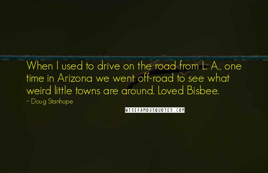 Doug Stanhope Quotes: When I used to drive on the road from L. A., one time in Arizona we went off-road to see what weird little towns are around. Loved Bisbee.