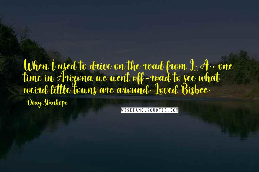 Doug Stanhope Quotes: When I used to drive on the road from L. A., one time in Arizona we went off-road to see what weird little towns are around. Loved Bisbee.