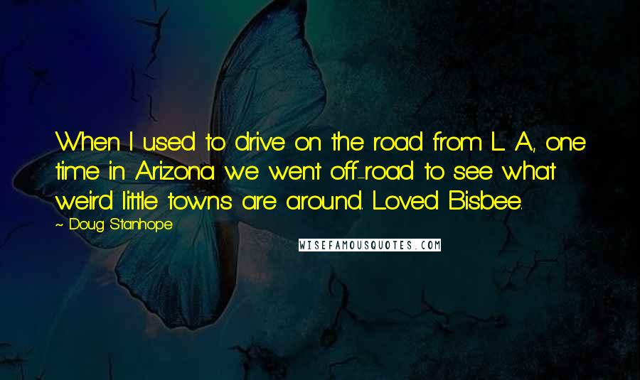 Doug Stanhope Quotes: When I used to drive on the road from L. A., one time in Arizona we went off-road to see what weird little towns are around. Loved Bisbee.