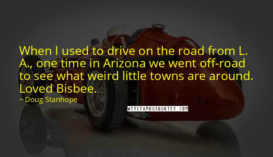 Doug Stanhope Quotes: When I used to drive on the road from L. A., one time in Arizona we went off-road to see what weird little towns are around. Loved Bisbee.