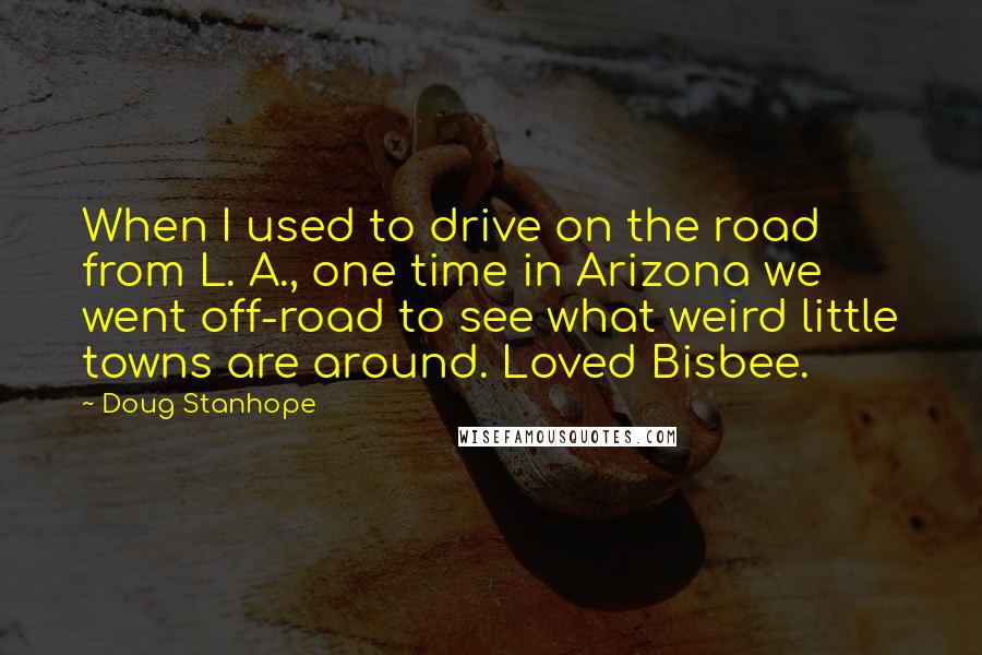 Doug Stanhope Quotes: When I used to drive on the road from L. A., one time in Arizona we went off-road to see what weird little towns are around. Loved Bisbee.