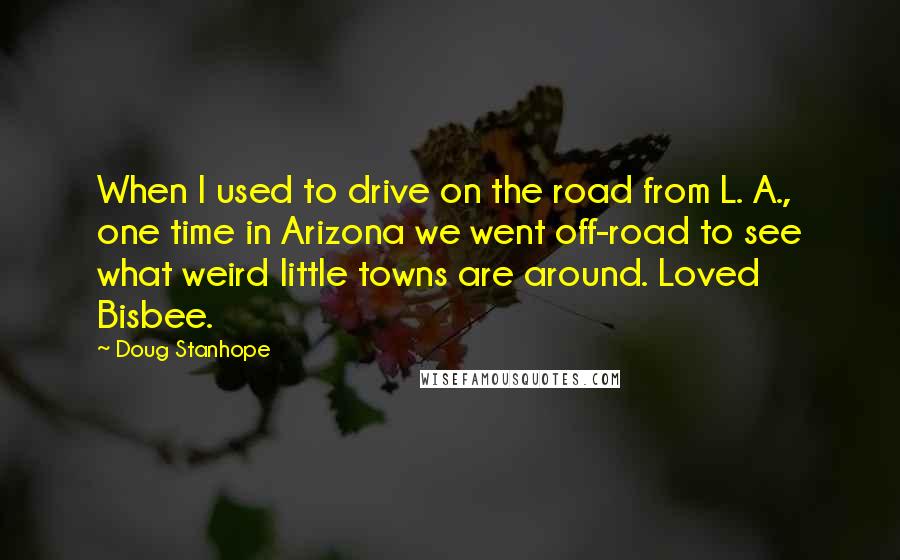Doug Stanhope Quotes: When I used to drive on the road from L. A., one time in Arizona we went off-road to see what weird little towns are around. Loved Bisbee.