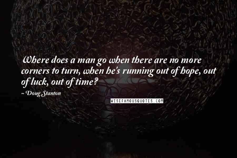 Doug Stanton Quotes: Where does a man go when there are no more corners to turn, when he's running out of hope, out of luck, out of time?