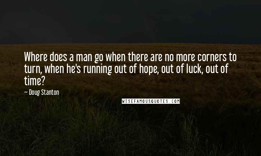 Doug Stanton Quotes: Where does a man go when there are no more corners to turn, when he's running out of hope, out of luck, out of time?