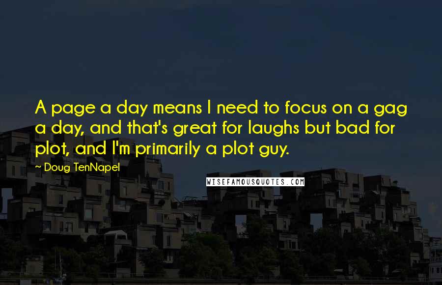 Doug TenNapel Quotes: A page a day means I need to focus on a gag a day, and that's great for laughs but bad for plot, and I'm primarily a plot guy.