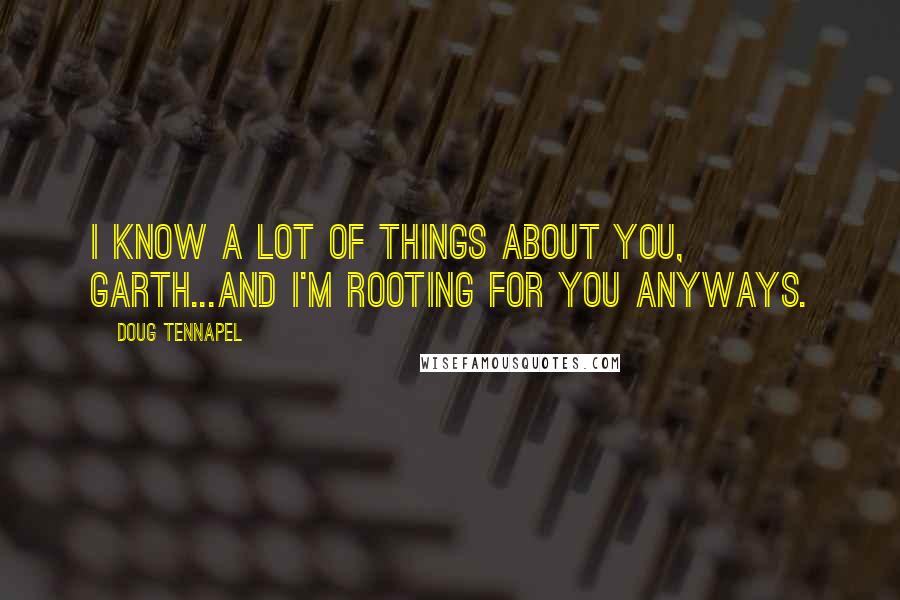 Doug TenNapel Quotes: I know a lot of things about you, Garth...And I'm rooting for you anyways.