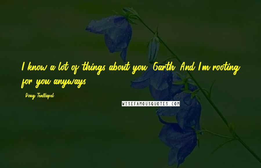 Doug TenNapel Quotes: I know a lot of things about you, Garth...And I'm rooting for you anyways.