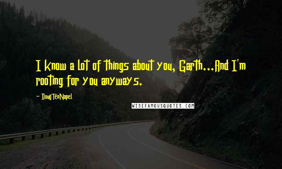 Doug TenNapel Quotes: I know a lot of things about you, Garth...And I'm rooting for you anyways.