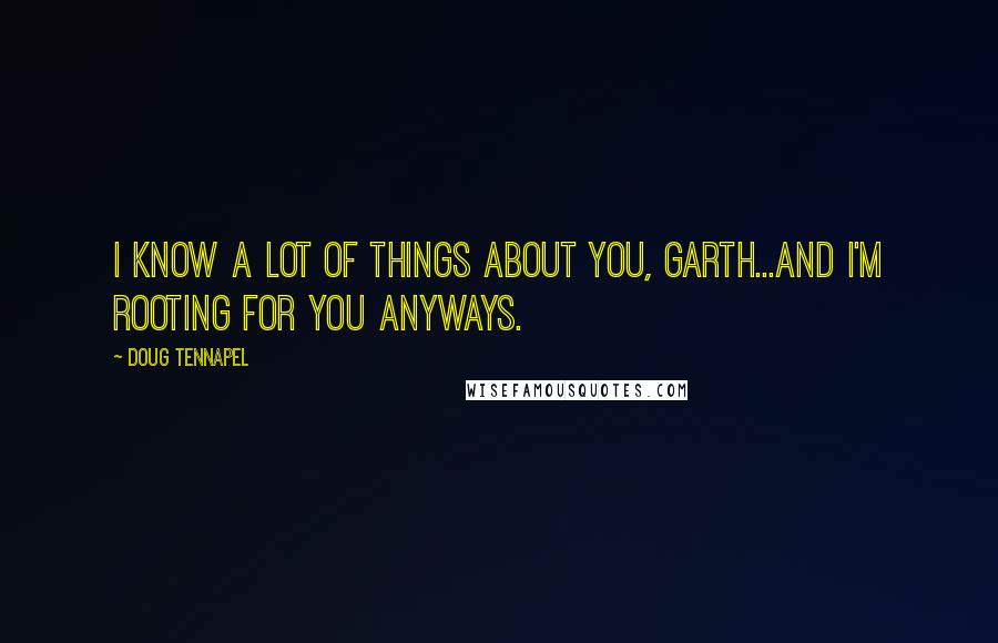 Doug TenNapel Quotes: I know a lot of things about you, Garth...And I'm rooting for you anyways.