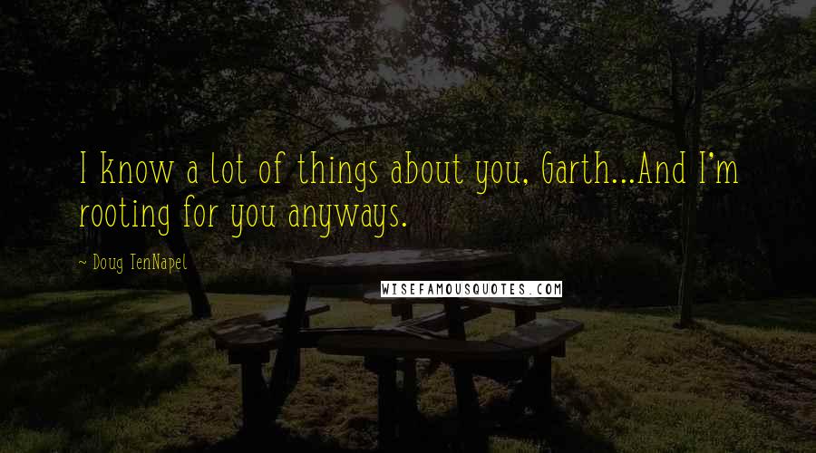Doug TenNapel Quotes: I know a lot of things about you, Garth...And I'm rooting for you anyways.
