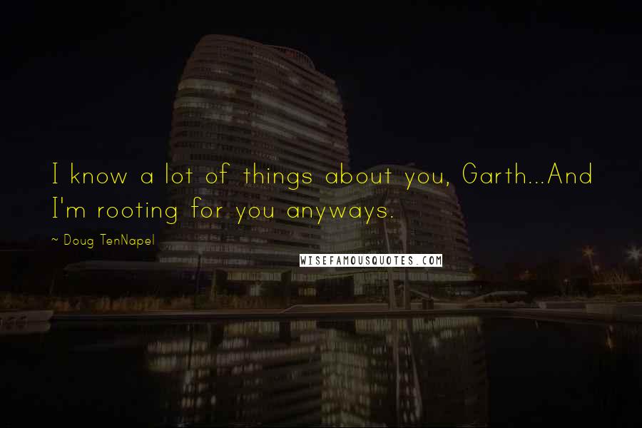 Doug TenNapel Quotes: I know a lot of things about you, Garth...And I'm rooting for you anyways.