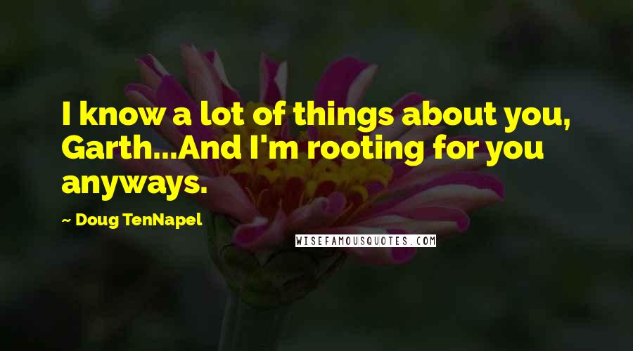 Doug TenNapel Quotes: I know a lot of things about you, Garth...And I'm rooting for you anyways.
