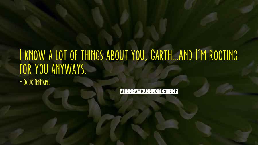 Doug TenNapel Quotes: I know a lot of things about you, Garth...And I'm rooting for you anyways.