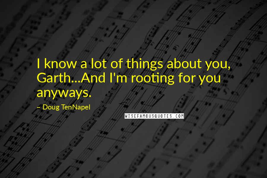Doug TenNapel Quotes: I know a lot of things about you, Garth...And I'm rooting for you anyways.