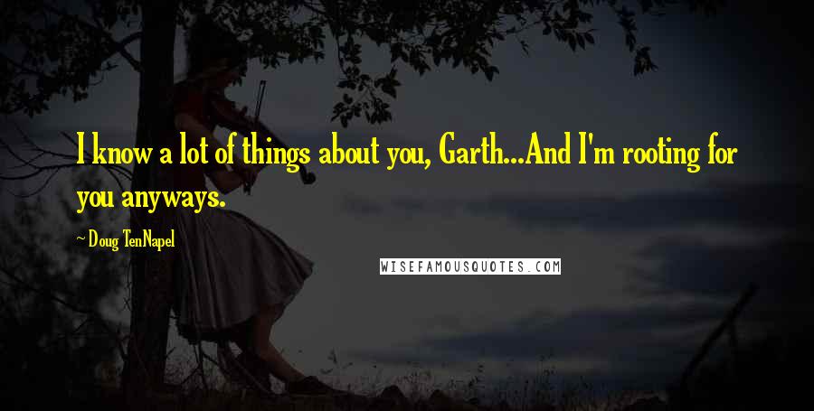 Doug TenNapel Quotes: I know a lot of things about you, Garth...And I'm rooting for you anyways.