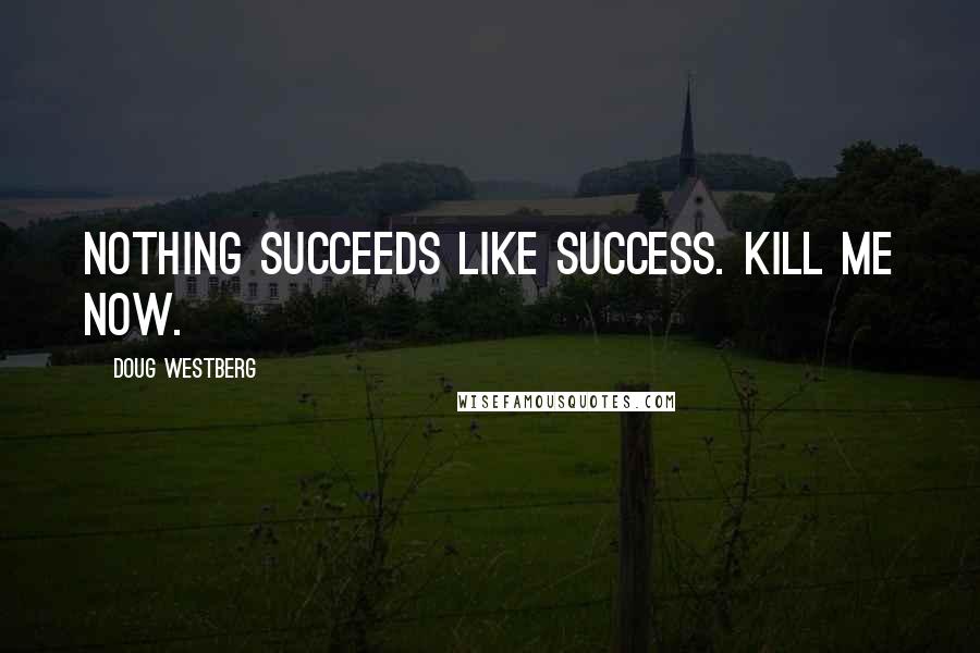 Doug Westberg Quotes: Nothing succeeds like success. Kill me now.