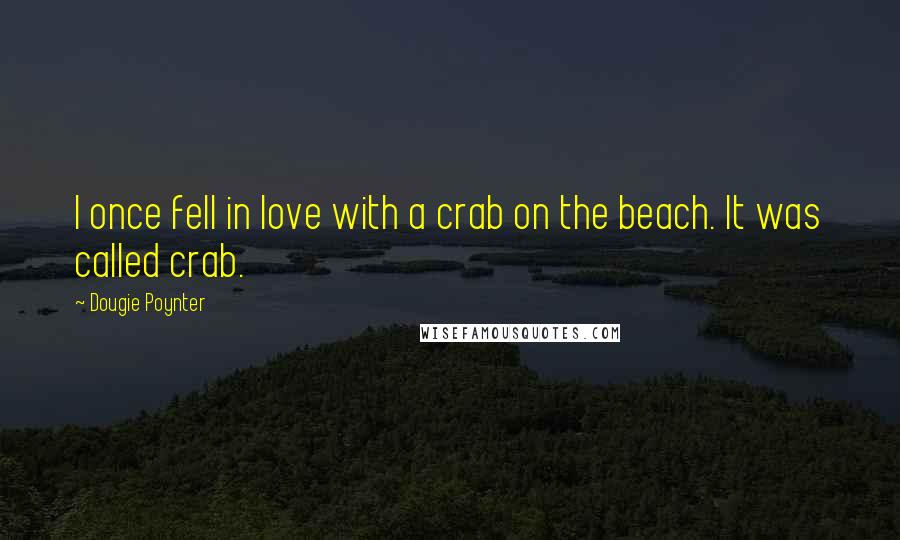 Dougie Poynter Quotes: I once fell in love with a crab on the beach. It was called crab.