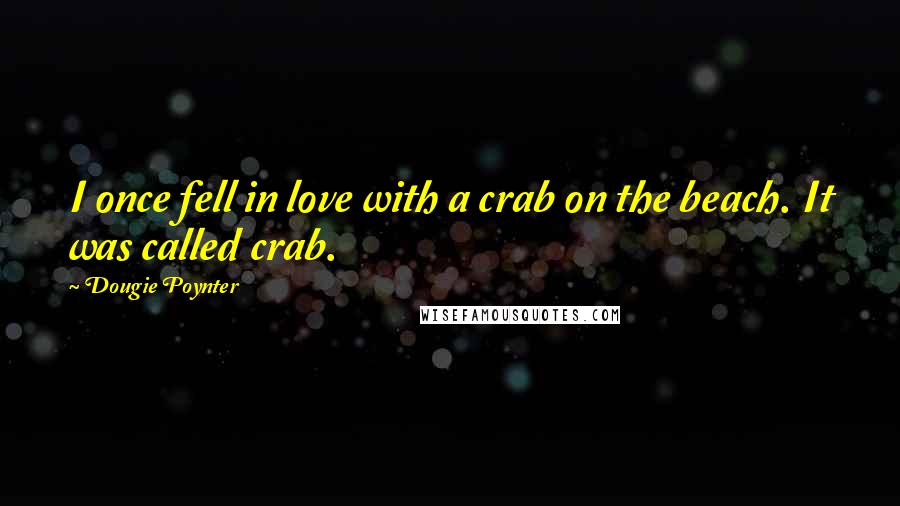 Dougie Poynter Quotes: I once fell in love with a crab on the beach. It was called crab.