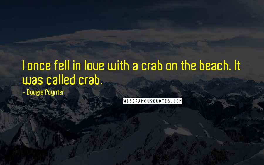 Dougie Poynter Quotes: I once fell in love with a crab on the beach. It was called crab.