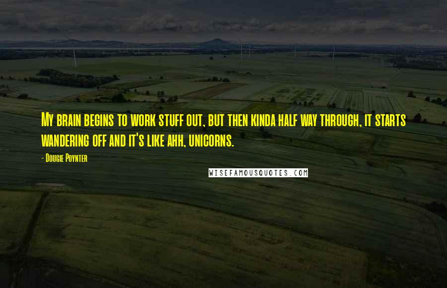 Dougie Poynter Quotes: My brain begins to work stuff out, but then kinda half way through, it starts wandering off and it's like ahh, unicorns.