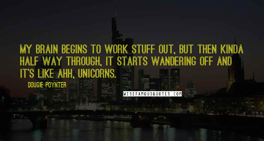 Dougie Poynter Quotes: My brain begins to work stuff out, but then kinda half way through, it starts wandering off and it's like ahh, unicorns.