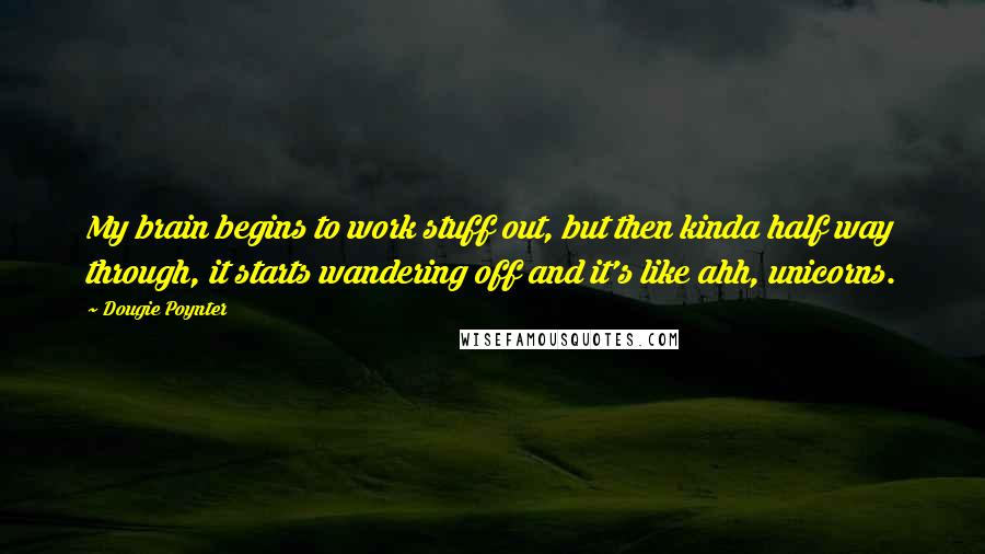 Dougie Poynter Quotes: My brain begins to work stuff out, but then kinda half way through, it starts wandering off and it's like ahh, unicorns.