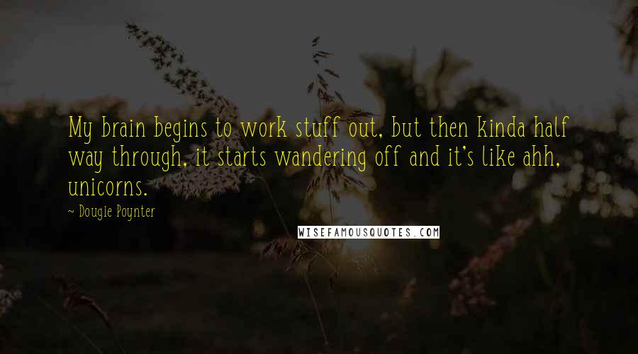 Dougie Poynter Quotes: My brain begins to work stuff out, but then kinda half way through, it starts wandering off and it's like ahh, unicorns.