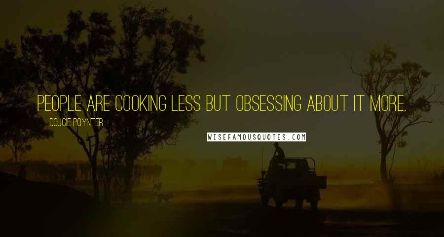 Dougie Poynter Quotes: People are cooking less but obsessing about it more.