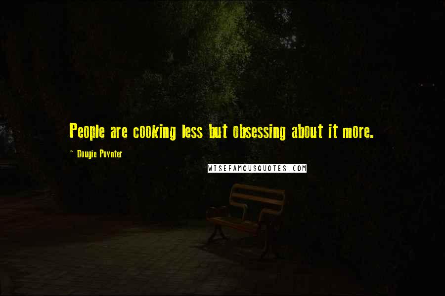 Dougie Poynter Quotes: People are cooking less but obsessing about it more.