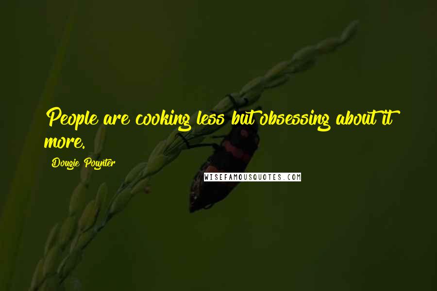 Dougie Poynter Quotes: People are cooking less but obsessing about it more.